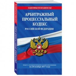 Арбитражный процессуальный кодекс Российской Федерации. Текст с изменениями и дополнениями на 20 ноября 2017 года