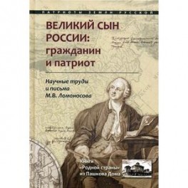 Великий сын России: гражданин и патриот. Научные труды и письма М.В. Ломоносова