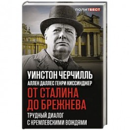 От Сталина до Брежнева. Трудный диалог с кремлевскими вождями