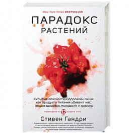 Парадокс растений. Скрытые опасности "здоровой" пищи. Как продукты питания убивают нас, лишая здоровья, молодости и красоты