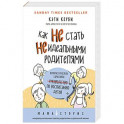Как не стать неидеальными родителями. Юмористические зарисовки по воспитанию детей