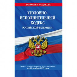 Уголовно-исполнительный кодекс Российской Федерации. Текст с изменениями и дополнениями на 20 ноября 2017 года