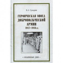 Героическая эпоха Добровольческой армии 1917- 1918 гг.