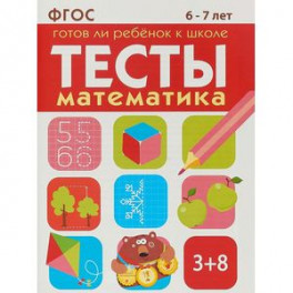 Тесты. Математика. 6-7 лет. Готов ли ребенок к школе