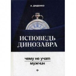 Исповедь динозавра. Чему не учат мужчин