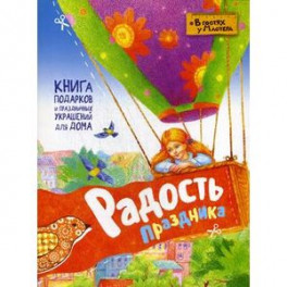 Радость праздника. Книга подарков и праздничных украшений для дома