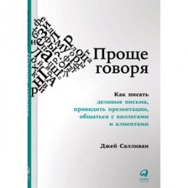 Проще говоря. Как писать деловые письма, проводить презентации, общаться с коллегами и клиентами