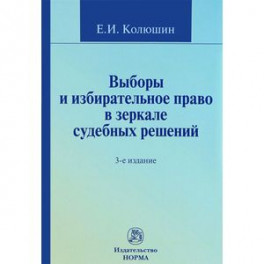 Выборы и избирательное право в зеркале судебных решений. Учебное пособие