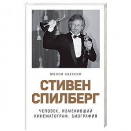 Стивен Спилберг. Человек, изменивший кинематограф. Биография