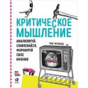 Критическое мышление. Анализируй, сомневайся, формируй свое мнение