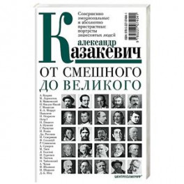 От смешного до великого. Совершенно эмоциональные и абсолютно пристрастные портреты знаменитых людей