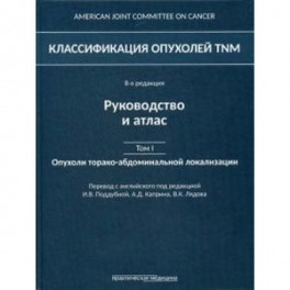 Классификация опухолей TNM. Том 1. Опухоли торако-абдоминальной локализации