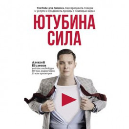 ЮтубинаСила. YouTube для бизнеса. Как продавать товары и услуги и продвигать бренды с помощью видео