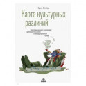 Карта культурных различий. Как люди думают, руководят и добиваются целей в международной среде