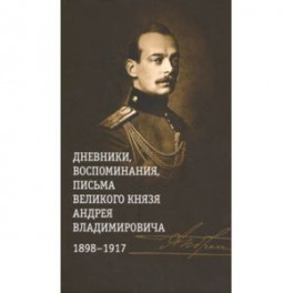 Дневники, воспоминания, письма великого князя Андрея Владимировича. 1898-1917