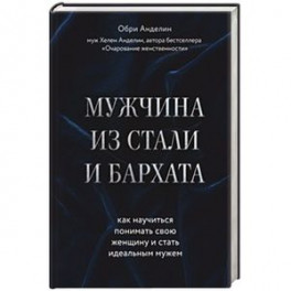 Мужчина из стали и бархата. Как научиться понимать свою женщину и стать идеальным мужем