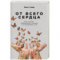 От всего сердца. Как слушать,поддерживать,утешать и не растратить себя