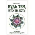 Будь тем, кто ты есть.Техники управления умом