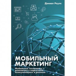 Мобильный маркетинг. Мобильные технологии - революция в маркетинге, коммуникациях и рекламе