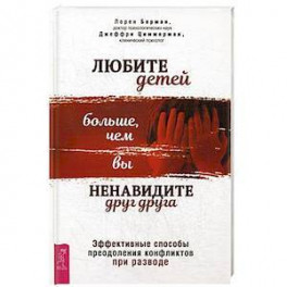 Любите детей больше, чем вы ненавидите друг друга. Эффективные способы преодоления конфликтов при разводе