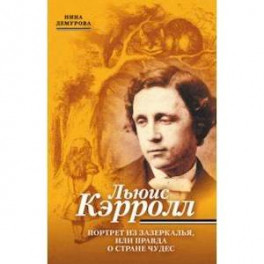 Льюис Кэрролл. Портрет из Зазеркалья, или Правда о Стране чудес