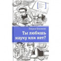 Ты любишь науку или нет?