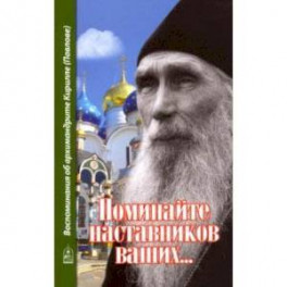 Поминайте наставников ваших... Воспоминания об архимандрите Кирилле (Павлове)