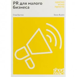 PR для малого бизнеса: кратко, ясно, просто. Как использовать медиа и СМИ, чтобы достучаться до ЦА