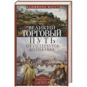 Великий торговый путь от Петербурга до Пекина. История российскокитайских отношений в XVIII-XIX веках