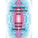 Онкология осознанности, или какая жизнь, такой и рак