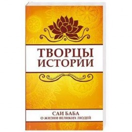 Творцы истории. Саи Баба о жизни великих людей