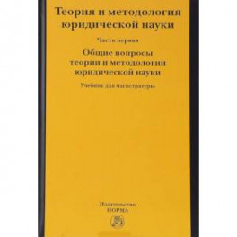 Теория и методология юридической науки. В 2-х частях. Часть 1. Общие вопросы теории и методологии