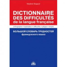 Большой словарь трудностей французского языка. Правописание, объяснение, ловушки, трудности, употр