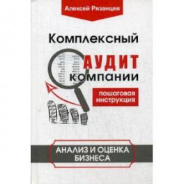 Комплексный аудит компании. Пошаговая инструкция. Анализ и оценка бизнеса