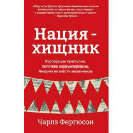 Нация-хищник. Корпорации преступны, политики коррумпированы, Америка во власти мошенников