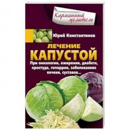Лечение капустой. При онкологии, ожирении, диабете, простуде, геморрое, заболеваниях печени, суставов