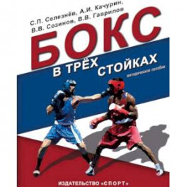 Бокс в трех стойках. Учебно-методическое пособие для тренеров-преподавателей и боксеров высшей квалификации