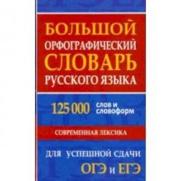 Большой орфографический словарь русского языка 125 000 слов и словоформ. Для успешной сдачи ОГЭ, ЕГЭ