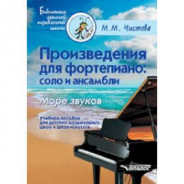 Произведения для фортепиано. Соло и ансамбли. Море звуков. Учебное пособие для ДМШ и школ искусств