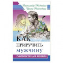 Как приручить мужчину. Руководство для женщины