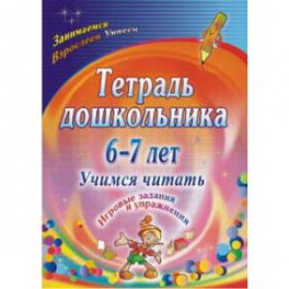 Тетрадь дошкольника 6-7 лет. Учимся читать: игровые задания и упражнения