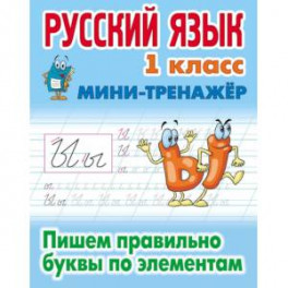 Русский язык. 1 класс. Пишем правильно буквы по элементам