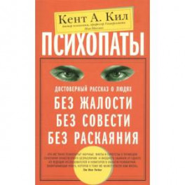 Психопаты. Достоверный рассказ о людях без жалости, без совести, без раскаяния