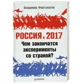 Россия в 2017 году. Чем закончатся эксперименты со страной?