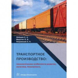 Транспортное производство: технологические особенности развития, логистика, безопасность. Монография. Гриф МО РФ