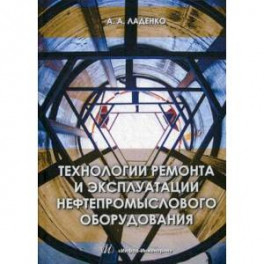 Технологии ремонта и эксплуатации нефтепромыслового оборудования. Учебное пособие