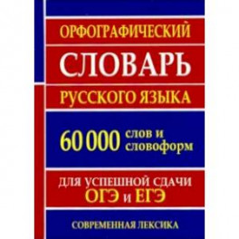 Орфографический словарь русского языка для успешной сдачи ОГЭ и ЕГЭ. 60 000 слов и словоформ