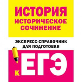 История. Историческое сочинение. Экспресс-справочник для подготовки к ЕГЭ