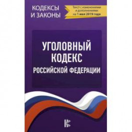 Уголовный Кодекс Российской Федерации на 1 мая 2019 года