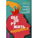 Обезоружить нарцисса. Как выжить и стать счастливым рядом с эгоцентриком